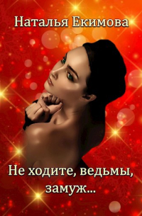 Наталья Екимова - Не ходите, ведьмы, замуж. ..