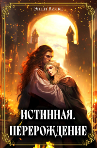 Энни Вилкс - Истинная. Перерождение. Второй шанс для темного мага