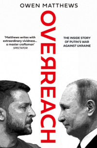 Оуэн Мэтьюз - Overreach: The Inside Story of Putin and Russia’s War Against Ukraine