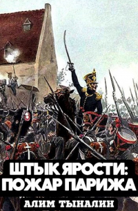 Алим Тыналин - Штык ярости. Том 4. Пожар Парижа