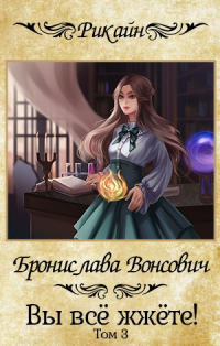 Бронислава Вонсович - Вы всё жжёте! Том 3