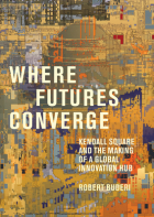 Robert Buderi - Where Futures Converge: Kendall Square and the Making of a Global Innovation Hub