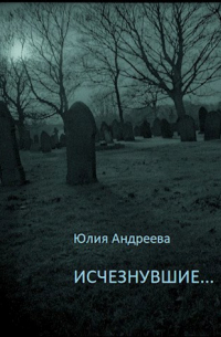 Юлия Андреева - Исчезнувшие