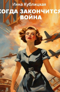 Инна Кублицкая - Когда закончится война