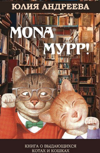 Юлия Андреева - Mona Мурр! Книга о выдающихся котах и кошках