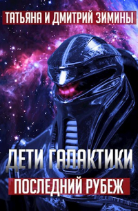 Татьяна и Дмитрий Зимины - Дети Галактики 3. Последний рубеж