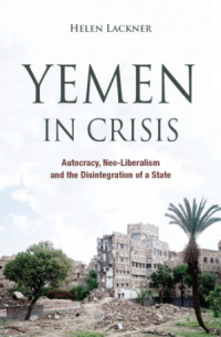 Helen Lackner - Yemen in Crisis: Autocracy, Neo-Liberalism and the Disintegration of a State