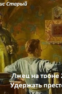 Денис Старый - Лжец на троне. Удержать престол.