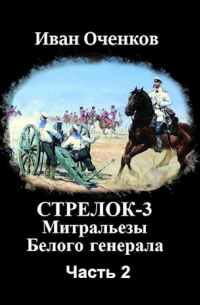 Иван Оченков - Стрелок-3 Митральезы Белого генерала. Часть вторая.