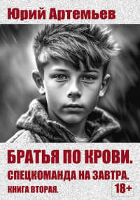 Юрий Артемьев - Братья по крови. Книга вторая. Спецкоманда на завтра.