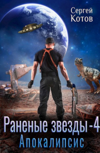 Сергей Котов - Раненые Звёзды - 4: Апокалипсис