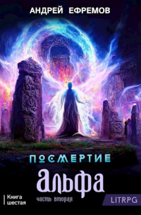 Андрей Ефремов - Посмертие-6. Альфа. Часть вторая