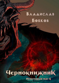 Владислав Бобков - Чернокнижник. Неистовый маг 4