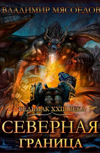 Владимир Мясоедов - Ведьмак 23го века. Том четырнадцатый "Северная граница".