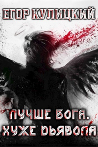 Егор Кулицкий - Лучше Бога. Хуже Дьявола Том 2 Книга 2