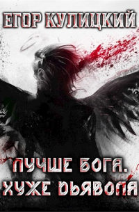Егор Кулицкий - Лучше Бога. Хуже Дьявола Том 2 Книга 2