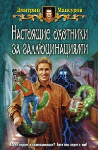 Дмитрий Мансуров - Настоящие охотники за галлюцинациями 1, 2