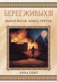 Анна Сешт - Берег Живых III - Выбор Богов, Книга 3