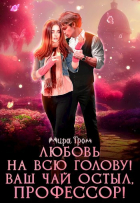 Мира Гром - Любовь на всю голову. Ваш чай остыл, профессор!