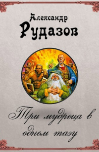Александр Рудазов - Три мудреца в одном тазу