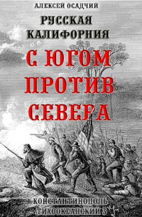 Алексей Осадчий - Русская Калифорния. С Югом против Севера.
