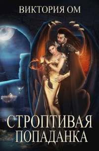 Виктория Ом - Строптивая попаданка, или Одно желание на двоих