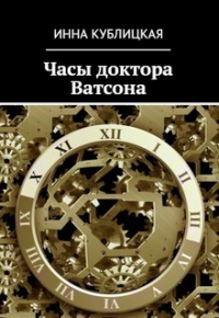 Инна Кублицкая - Часы доктора Ватсона