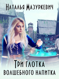 Наталья Мазуркевич - Три глотка волшебного напитка