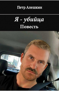 Петр Алешкин - Я - убийца