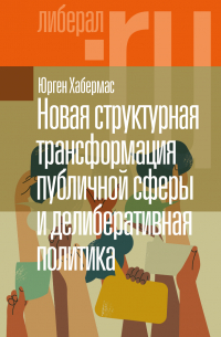 Юрген Хабермас - Новая структурная трансформация публичной сферы и делиберативная политика