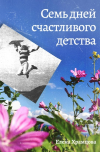 Елена Храмцова - Семь дней счастливого детства