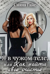Сияна Гайс - Я в чужом теле, или Как найти свое счастье