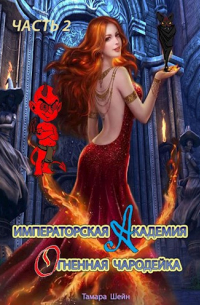 Тамара Шейн - Императорская Академия. Огненная Чародейка (ЧАСТЬ 2)