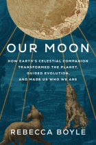 Rebecca Boyle - Our Moon: How Earth&#039;s Celestial Companion Transformed the Planet, Guided Evolution, and Made Us Who We Are