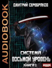 Дмитрий Серебряков - Система книга 2: Восьмой Уровень. Часть вторая.