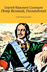 Сергей Соловьев - ПЕТР ВЕЛИКИЙ, ГОЛЛАНДСКИЙ. САМОЗВАНЕЦ НА ТРОНЕ