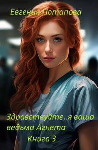 Евгения Потапова - Здравствуйте, я ваша ведьма Агнета. Книга 3