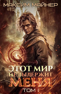 Максим Майнер - Этот мир не выдержит меня. Том 1
