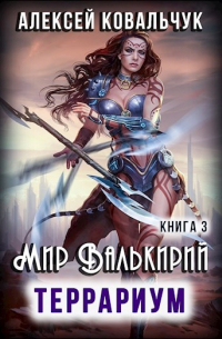 Алексей Ковальчук - Мир Валькирий. Книга 3. Террариум.