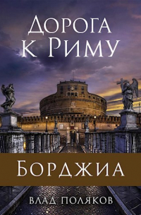 Влад Поляков - Борджиа: Дорога к Риму