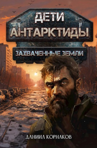 Даниил Корнаков - Дети Антарктиды. Захваченные земли