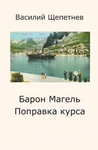 Василий Щепетнев - Барон Магель Поправка курса