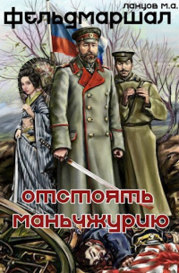 Фельдмаршал. Отстоять Маньчжурию!