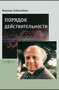 Вернер Гейзенберг - Порядок действительности
