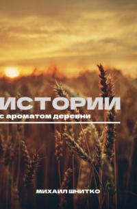 Михаил Шнитко - Истории с ароматом деревни
