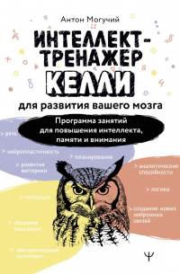Антон Могучий - Интеллект-тренажер Келли для развития вашего мозга. Программа занятий для повышения интеллекта, памяти и внимания