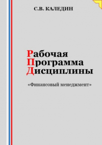 Сергей Каледин - Рабочая программа дисциплины «Финансовый менеджмент»