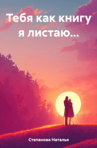 Наталья Степанова - Тебя как книгу я листаю…