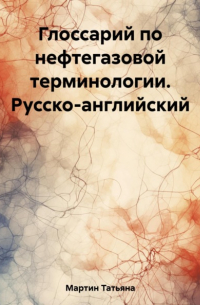 Татьяна Мартин - Глоссарий по нефтегазовой терминологии. Русско-английский