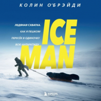 Колин ОБрэйди - ICE MAN. Ледяная схватка. Как я пешком пересек в одиночку всю Антарктиду